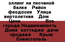 эллинг на песчаной балке › Район ­ феодосия › Улица ­ вертолетная › Дом ­ 2 › Цена ­ 5 500 000 - Все города Недвижимость » Дома, коттеджи, дачи продажа   . Крым,Севастополь